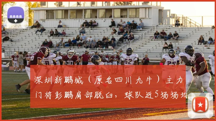 深圳新鹏城（原名四川九牛）主力门将彭鹏肩部脱臼，球队近5场场均失2.4球