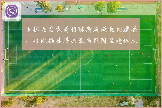 吉林九台农商行琼斯质疑裁判遭逐,对比福建浔兴亚当斯同场违体未吹