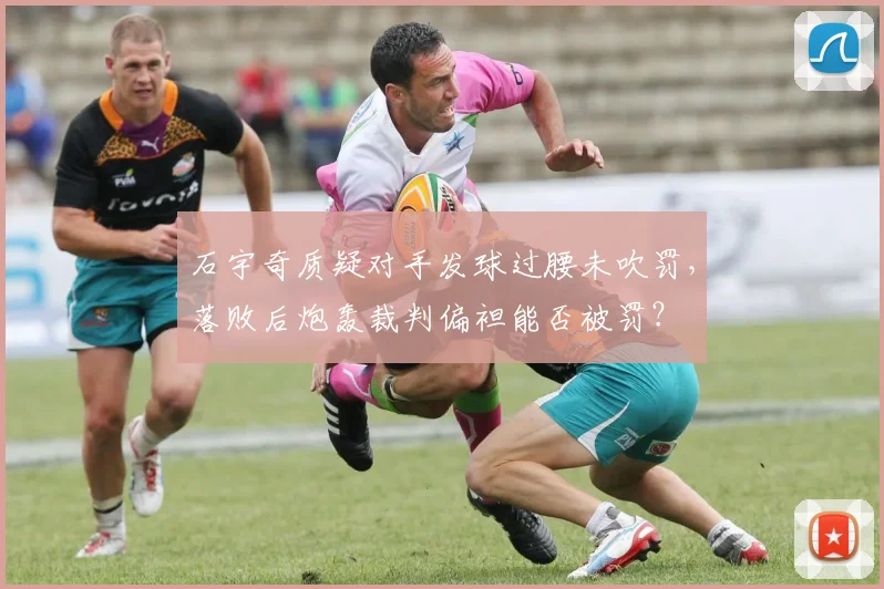 石宇奇质疑对手发球过腰未吹罚,落败后炮轰裁判偏袒能否被罚?